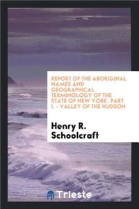 Report of the Aboriginal Names and Geographical Terminology of the State of New York. Part I.--Valley of the Hudson. Made to the New York Historical Society, by the Committee Appointed to Prepare a Map, Etc., and Read at the Stated Meeting of the S