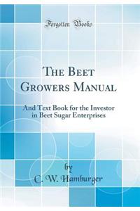 The Beet Growers Manual: And Text Book for the Investor in Beet Sugar Enterprises (Classic Reprint)