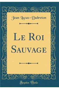 Le Roi Sauvage (Classic Reprint)