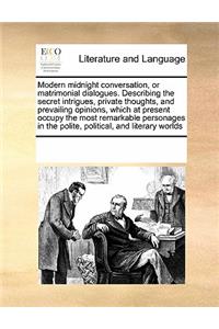 Modern Midnight Conversation, or Matrimonial Dialogues. Describing the Secret Intrigues, Private Thoughts, and Prevailing Opinions, Which at Present Occupy the Most Remarkable Personages in the Polite, Political, and Literary Worlds