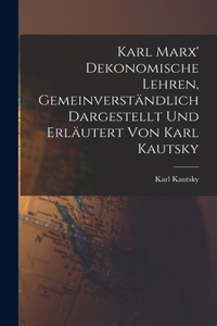 Karl Marx' Dekonomische Lehren, Gemeinverständlich Dargestellt und Erläutert von Karl Kautsky