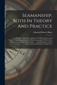 Seamanship, Both In Theory And Practice: To Which Is Annexed, An Essay On Naval Tactics And Signals: Also, Regulations For The Government Of The Navy Of The United States Of America ...: In