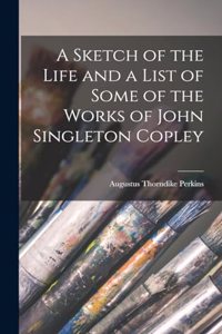 Sketch of the Life and a List of Some of the Works of John Singleton Copley
