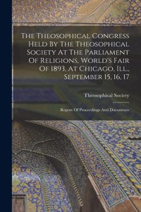 Theosophical Congress Held By The Theosophical Society At The Parliament Of Religions, World's Fair Of 1893, At Chicago, Ill., September 15, 16, 17