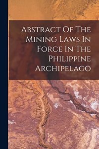 Abstract Of The Mining Laws In Force In The Philippine Archipelago