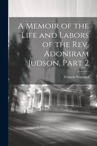 Memoir of the Life and Labors of the Rev. Adoniram Judson, Part 2