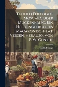 Teofilo Folengo's Moscaea Oder Mückenkrieg, Ein Heldengedicht in Macaronisch-Lat. Versen, Herausg. Von F. W. Genthe