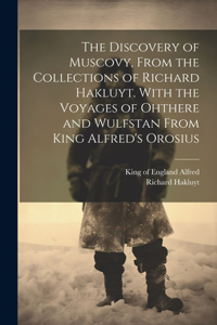 Discovery of Muscovy, From the Collections of Richard Hakluyt. With the Voyages of Ohthere and Wulfstan From King Alfred's Orosius