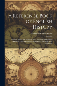 Reference Book of English History; Containing Tables of Chronology and Genealogy; a Dictionary of Battles; Lines of Biography; and a Brief Dictionary of the Constitution