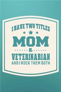 I Have Two Titles Mom & Veterinarian And I Rock Them Both