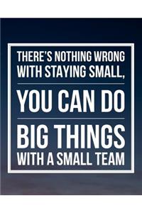 There's nothing wrong with staying small you can do big things with a small team