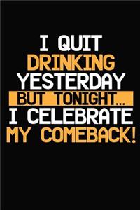 I Quit Drinking Yesterday But Tonight... I Celebrate My Comeback