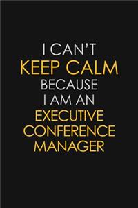 I Can't Keep Calm Because I Am An Executive Conference Manager