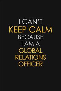 I Can't Keep Calm Because I Am A Global Relations Officer