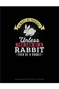 Always Be Yourself Unless You Can Be A Rabbit Then Be A Rabbit
