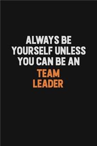 Always Be Yourself Unless You Can Be A Team Leader