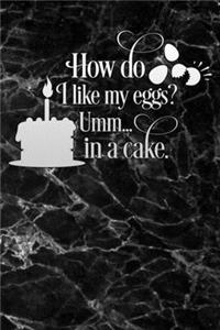 how do i like my eggs umm in a cake