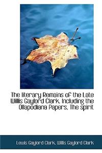 The Literary Remains of the Late Willis Gaylord Clark. Including the Ollapodiana Papers, the Spirit