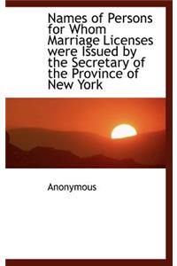 Names of Persons for Whom Marriage Licenses Were Issued by the Secretary of the Province of New York