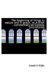 The Beginning of Things in Nature and in Grace, Or, a Brief Commentary on Genesis [Microform]