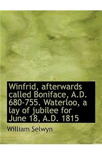Winfrid, Afterwards Called Boniface, A.D. 680-755. Waterloo, a Lay of Jubilee for June 18, A.D. 1815