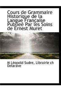 Cours de Grammaire Historique de La Langue Fran Aise Publie Par Les Soins de Ernest Muret