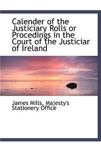 Calender of the Justiciary Rolls or Procedings in the Court of the Justiciar of Ireland