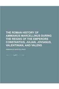 The Roman History of Ammianus Marcellinus During the Reigns of the Emperors Constantius, Julian, Jovianus, Valentinian, and Valens