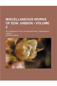 Miscellaneous Works of Edw. Gibbon (Volume 2); With Memoirs of His Life and Writings, Composed by Himself
