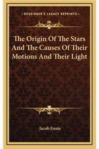 The Origin of the Stars and the Causes of Their Motions and Their Light