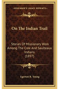 On the Indian Trail: Stories of Missionary Work Among the Cree and Saulteaux Indians (1897)