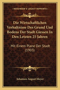 Wirtschaftlichen Verhaltnisse Des Grund Und Bodens Der Stadt Giessen In Den Letzten 25 Jahren