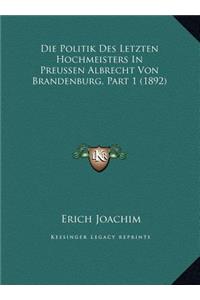 Die Politik Des Letzten Hochmeisters In Preussen Albrecht Von Brandenburg, Part 1 (1892)