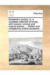 Broderick's medley, or, a compleat collection of songs, with musical, comical and tragical scenes, ... Written and compiled by brother Broderick, ...