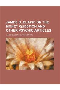 James G. Blaine on the Money Question and Other Psychic Articles