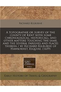 A Topographie or Survey of the County of Kent with Some Chronological, Historicall, and Other Matters Touching the Same, and the Several Parishes and Places Therein / By Richard Kilburne of Hawkherst, Esquire. (1659)