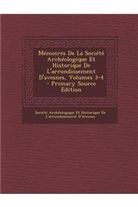 Memoires de la Societe Archeologique Et Historique de L'Arrondissement D'Avesnes, Volumes 3-4 - Primary Source Edition