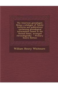 The American Genealogist. Being a Catalogue of Family Histories and Publications Containing Genealogical Information Issued in the United States, Arranged Chronologically