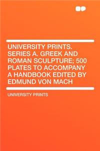 University Prints. Series A. Greek and Roman Sculpture; 500 Plates to Accompany a Handbook Edited by Edmund Von Mach