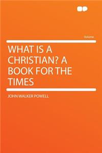 What Is a Christian? a Book for the Times