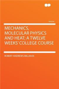 Mechanics, Molecular Physics and Heat; A Twelve Weeks' College Course