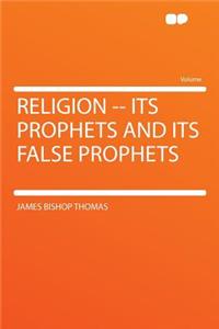 Religion -- Its Prophets and Its False Prophets