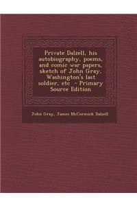 Private Dalzell, His Autobiography, Poems, and Comic War Papers, Sketch of John Gray, Washington's Last Soldier, Etc - Primary Source Edition