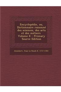 Encyclopedie, Ou, Dictionnaire Raisonne Des Sciences, Des Arts Et Des Metiers \ Volume 8