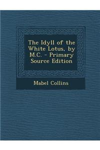The Idyll of the White Lotus, by M.C. - Primary Source Edition