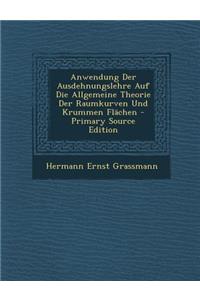 Anwendung Der Ausdehnungslehre Auf Die Allgemeine Theorie Der Raumkurven Und Krummen Flachen