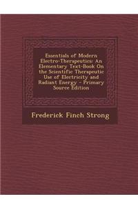 Essentials of Modern Electro-Therapeutics: An Elementary Text-Book on the Scientific Therapeutic Use of Electricity and Radiant Energy