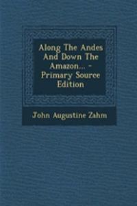 Along the Andes and Down the Amazon... - Primary Source Edition