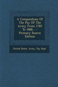 A Compendium of the Pay of the Army from 1785 to 1888...
