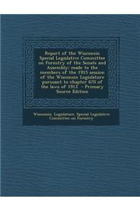 Report of the Wisconsin Special Legislative Committee on Forestry of the Senate and Assembly; Made to the Members of the 1915 Session of the Wisconsin Legislature Pursuant to Chapter 670 of the Laws of 1913